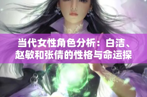 当代女性角色分析：白洁、赵敏和张倩的性格与命运探讨