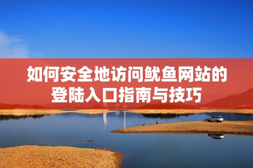 如何安全地访问鱿鱼网站的登陆入口指南与技巧