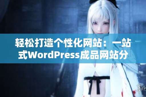 轻松打造个性化网站：一站式WordPress成品网站分享