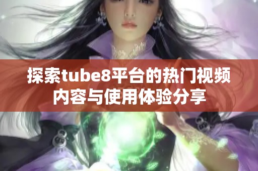 探索tube8平台的热门视频内容与使用体验分享