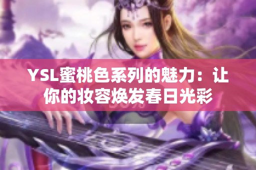 YSL蜜桃色系列的魅力：让你的妆容焕发春日光彩