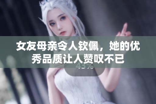 女友母亲令人钦佩，她的优秀品质让人赞叹不已