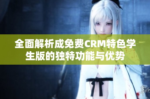 全面解析成免费CRM特色学生版的独特功能与优势