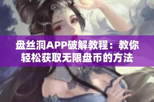 盘丝洞APP破解教程：教你轻松获取无限盘币的方法