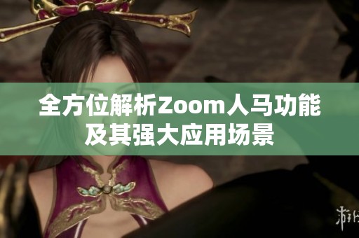 全方位解析Zoom人马功能及其强大应用场景