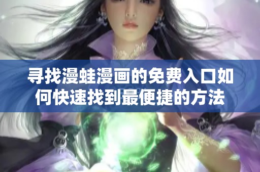 寻找漫蛙漫画的免费入口如何快速找到最便捷的方法