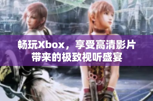 畅玩Xbox，享受高清影片带来的极致视听盛宴