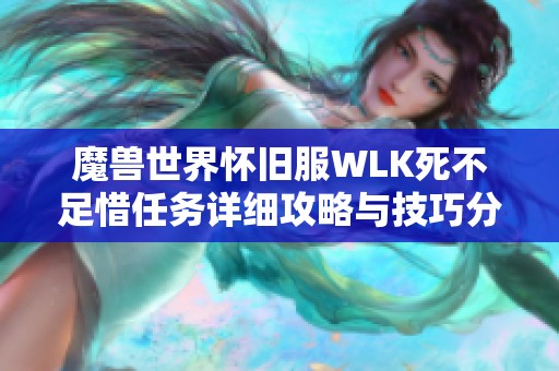 魔兽世界怀旧服WLK死不足惜任务详细攻略与技巧分享