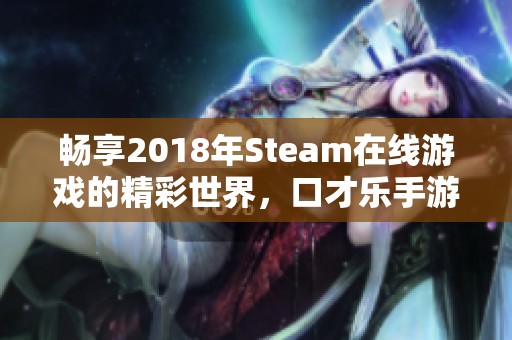 畅享2018年Steam在线游戏的精彩世界，口才乐手游带你飞翔