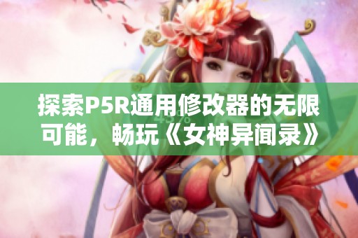 探索P5R通用修改器的无限可能，畅玩《女神异闻录》新体验