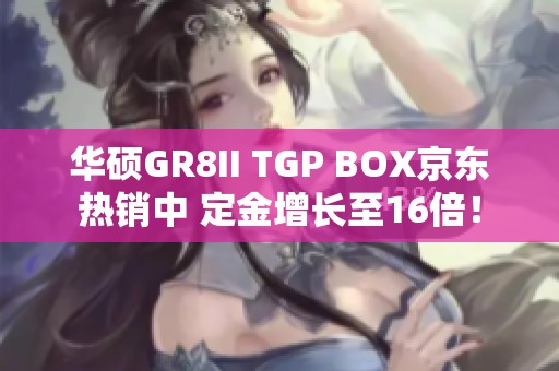 华硕GR8II TGP BOX京东热销中 定金增长至16倍！