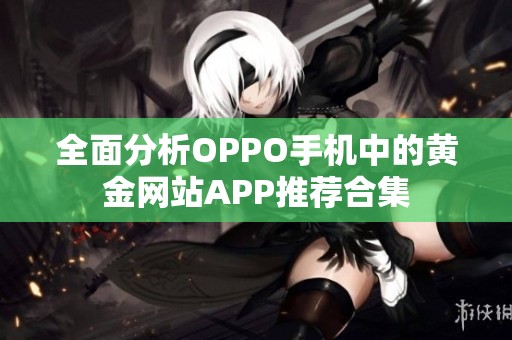 全面分析OPPO手机中的黄金网站APP推荐合集