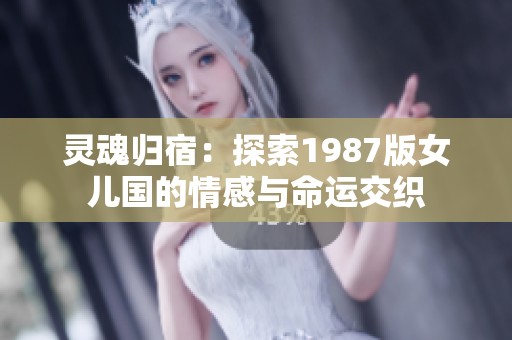 灵魂归宿：探索1987版女儿国的情感与命运交织