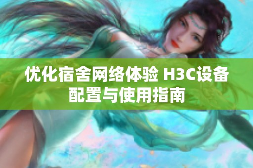 优化宿舍网络体验 H3C设备配置与使用指南