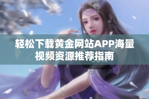 轻松下载黄金网站APP海量视频资源推荐指南