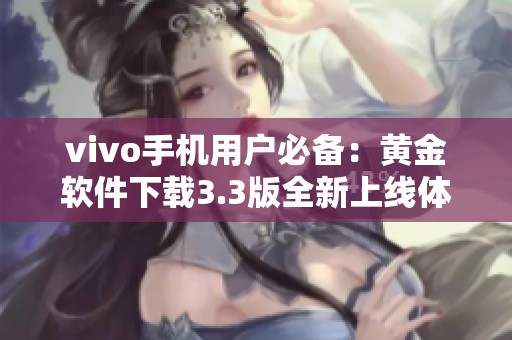 vivo手机用户必备：黄金软件下载3.3版全新上线体验分享