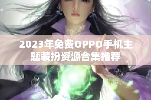 2023年免费OPPO手机主题装扮资源合集推荐