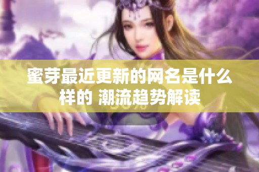 蜜芽最近更新的网名是什么样的 潮流趋势解读