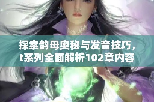 探索韵母奥秘与发音技巧，t系列全面解析102章内容