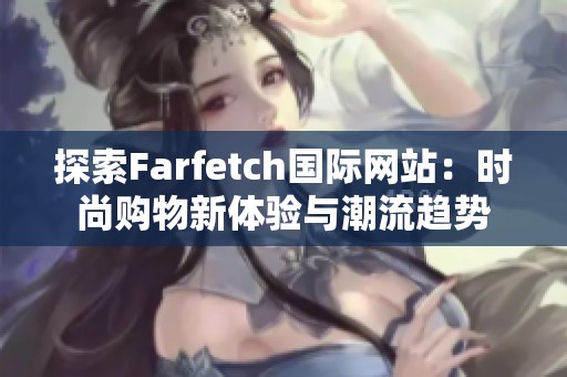 探索Farfetch国际网站：时尚购物新体验与潮流趋势