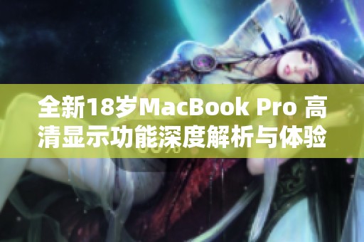 全新18岁MacBook Pro 高清显示功能深度解析与体验分享