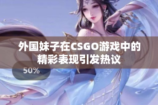 外国妹子在CSGO游戏中的精彩表现引发热议