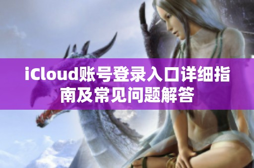 iCloud账号登录入口详细指南及常见问题解答