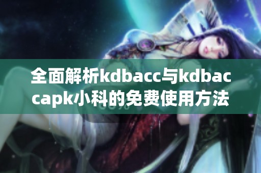 全面解析kdbacc与kdbaccapk小科的免费使用方法与优势