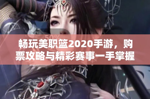 畅玩美职篮2020手游，购票攻略与精彩赛事一手掌握