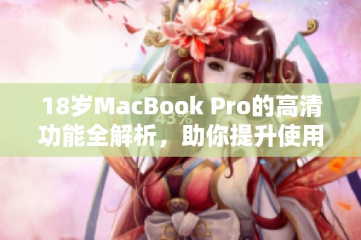 18岁MacBook Pro的高清功能全解析，助你提升使用体验