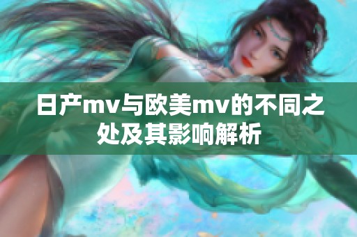 日产mv与欧美mv的不同之处及其影响解析