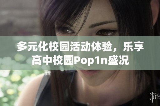 多元化校园活动体验，乐享高中校园Pop1n盛况