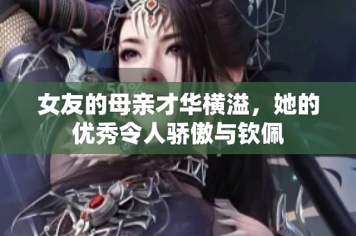 女友的母亲才华横溢，她的优秀令人骄傲与钦佩