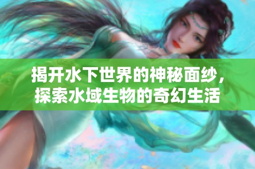 揭开水下世界的神秘面纱，探索水域生物的奇幻生活