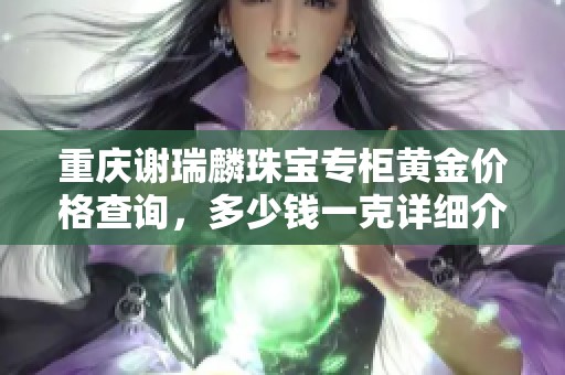 重庆谢瑞麟珠宝专柜黄金价格查询，多少钱一克详细介绍