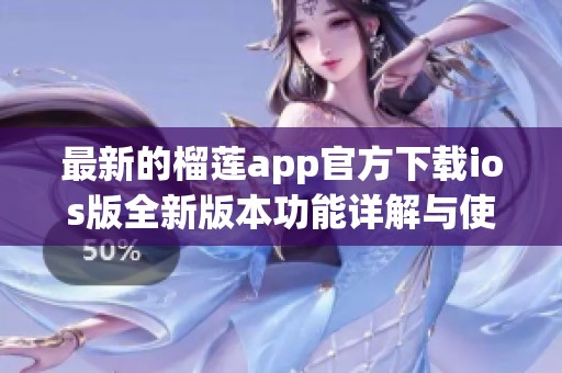 最新的榴莲app官方下载ios版全新版本功能详解与使用指南