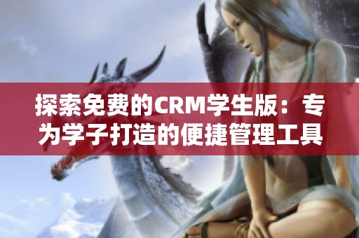 探索免费的CRM学生版：专为学子打造的便捷管理工具