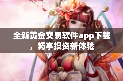 全新黄金交易软件app下载，畅享投资新体验