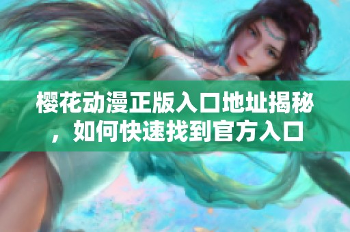 樱花动漫正版入口地址揭秘，如何快速找到官方入口