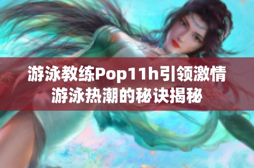 游泳教练Pop11h引领激情游泳热潮的秘诀揭秘