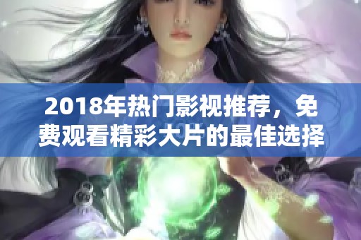 2018年热门影视推荐，免费观看精彩大片的最佳选择