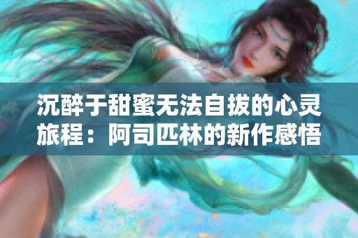 沉醉于甜蜜无法自拔的心灵旅程：阿司匹林的新作感悟