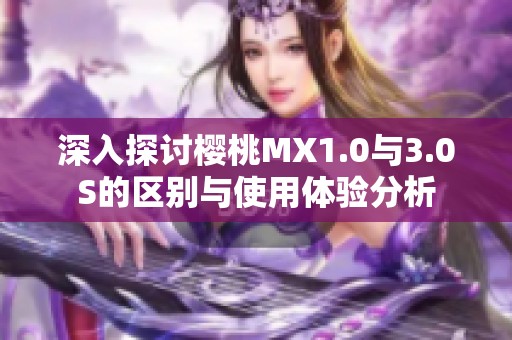 深入探讨樱桃MX1.0与3.0S的区别与使用体验分析