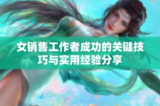 女销售工作者成功的关键技巧与实用经验分享