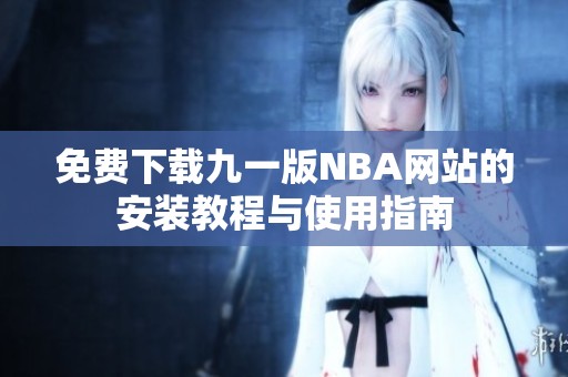 免费下载九一版NBA网站的安装教程与使用指南