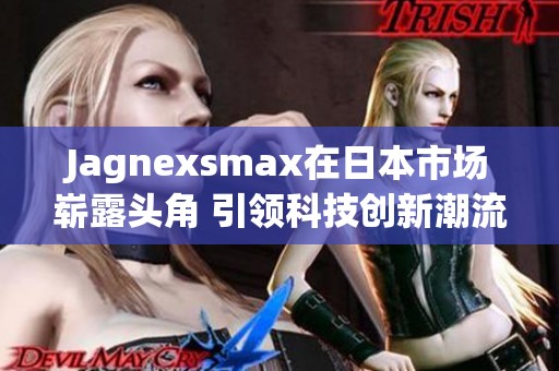 Jagnexsmax在日本市场崭露头角 引领科技创新潮流