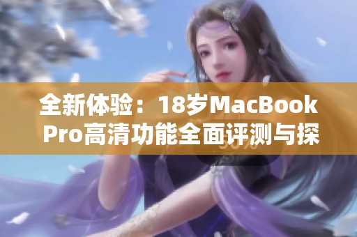 全新体验：18岁MacBook Pro高清功能全面评测与探讨