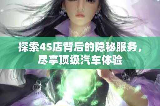 探索4S店背后的隐秘服务，尽享顶级汽车体验