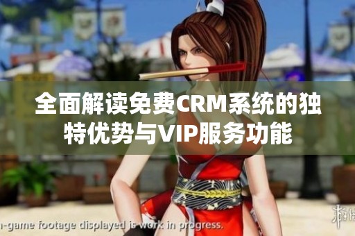 全面解读免费CRM系统的独特优势与VIP服务功能