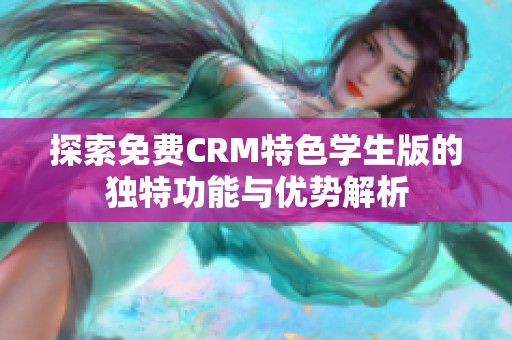 探索免费CRM特色学生版的独特功能与优势解析